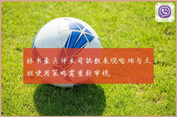 林书豪点评米奇执教表现哈珀与文班使用策略需重新审视