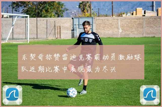 东契奇称赞雷迪克赛前动员激励球队近期比赛中表现最为尽兴