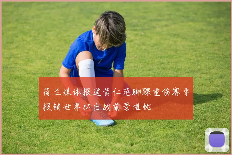 荷兰媒体报道黄仁范脚踝重伤赛季报销世界杯出战前景堪忧